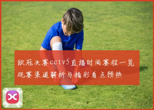 欧冠决赛cctv5直播时间赛程一览 观赛渠道解析与精彩看点预热