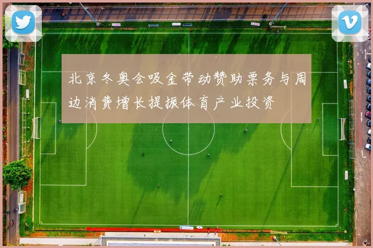 北京冬奥会吸金带动赞助票务与周边消费增长提振体育产业投资