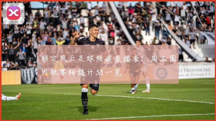 锁定风云足球频道直播表：周末国内联赛转播计划一览