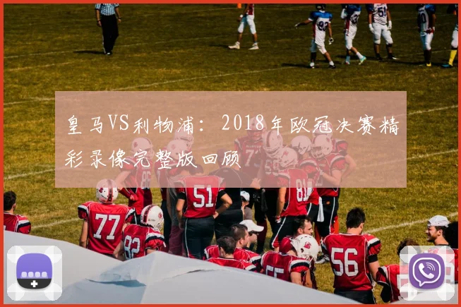 皇马VS利物浦：2018年欧冠决赛精彩录像完整版回顾