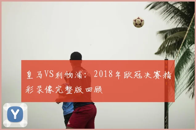 皇马VS利物浦：2018年欧冠决赛精彩录像完整版回顾