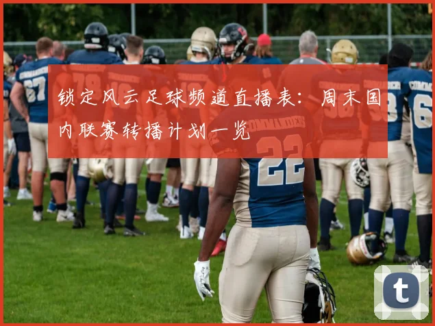 锁定风云足球频道直播表：周末国内联赛转播计划一览